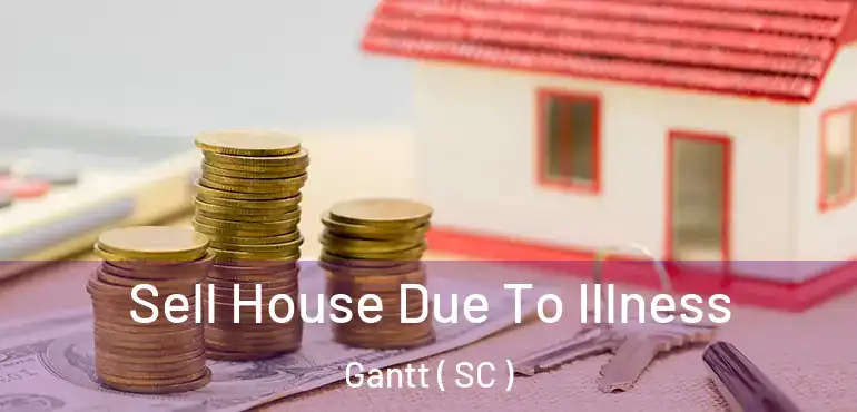 Sell House Due To Illness Gantt ( SC )