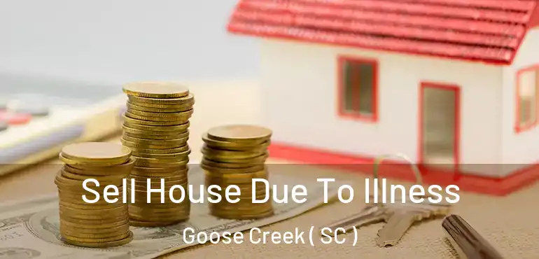 Sell House Due To Illness Goose Creek ( SC )