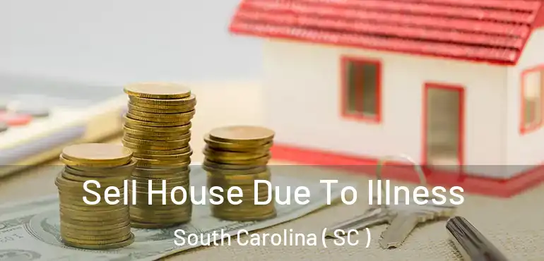 Sell House Due To Illness South Carolina ( SC )