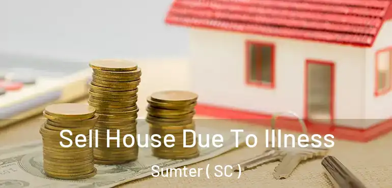Sell House Due To Illness Sumter ( SC )