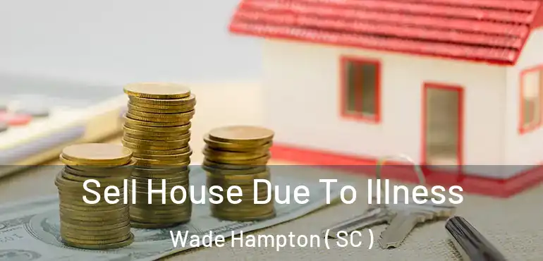 Sell House Due To Illness Wade Hampton ( SC )