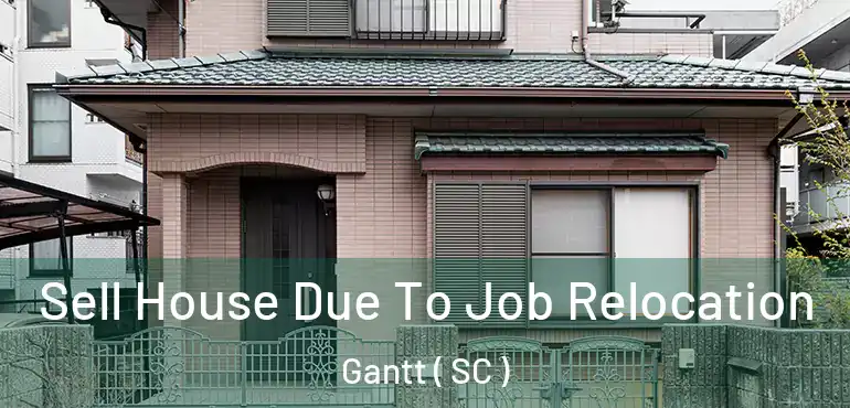 Sell House Due To Job Relocation Gantt ( SC )