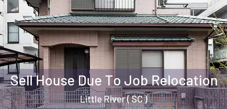 Sell House Due To Job Relocation Little River ( SC )