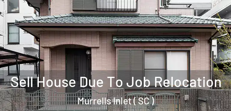 Sell House Due To Job Relocation Murrells Inlet ( SC )