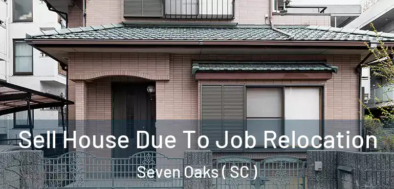 Sell House Due To Job Relocation Seven Oaks ( SC )