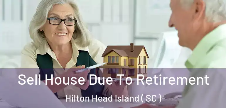 Sell House Due To Retirement Hilton Head Island ( SC )