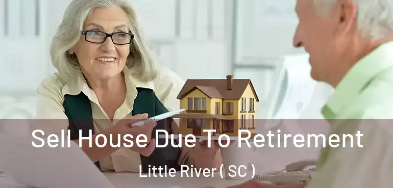 Sell House Due To Retirement Little River ( SC )