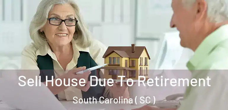 Sell House Due To Retirement South Carolina ( SC )
