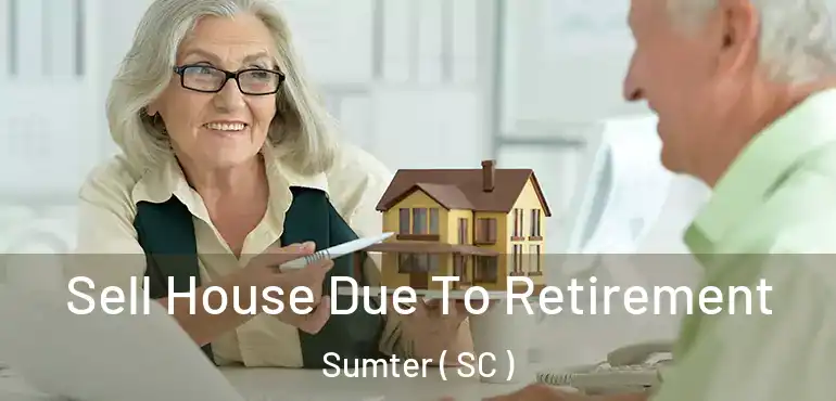 Sell House Due To Retirement Sumter ( SC )
