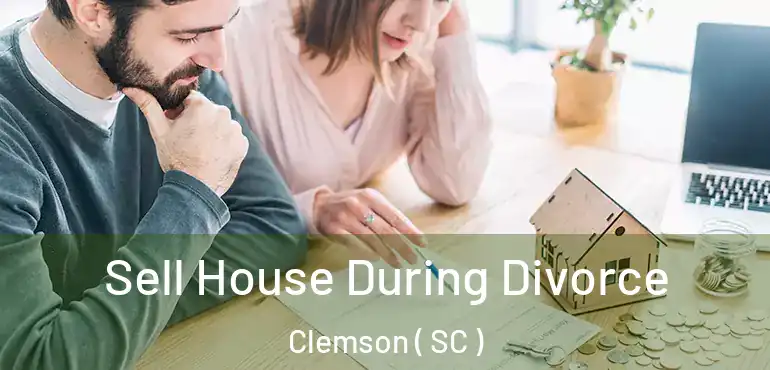 Sell House During Divorce Clemson ( SC )