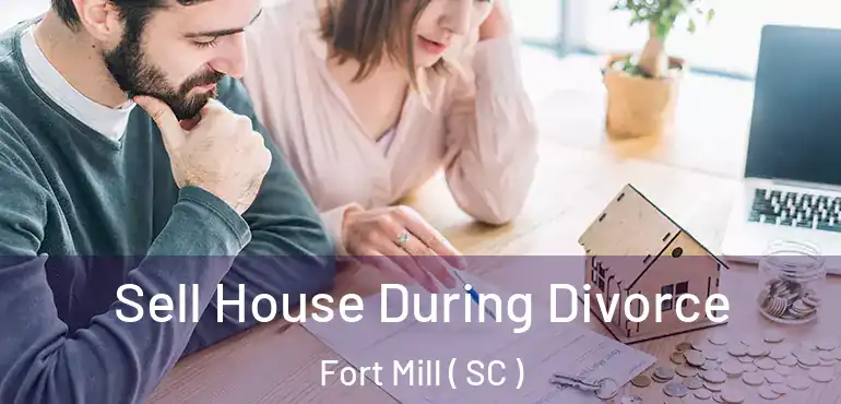 Sell House During Divorce Fort Mill ( SC )