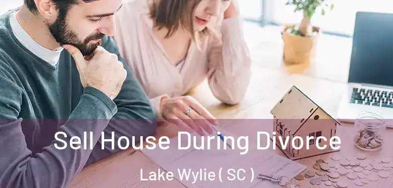 Sell House During Divorce Lake Wylie ( SC )