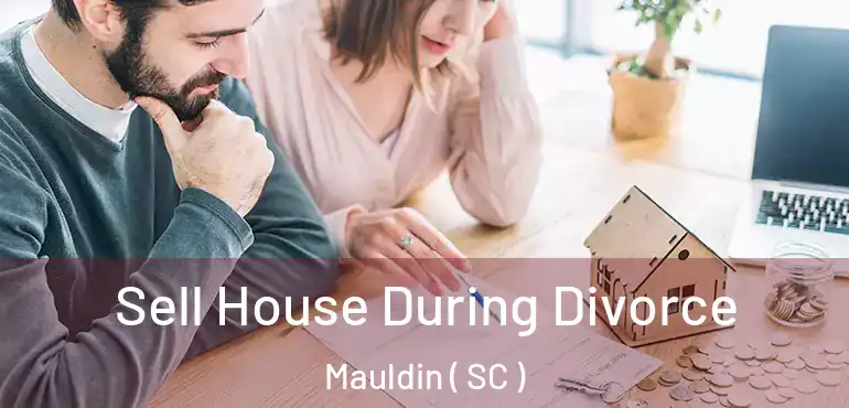 Sell House During Divorce Mauldin ( SC )