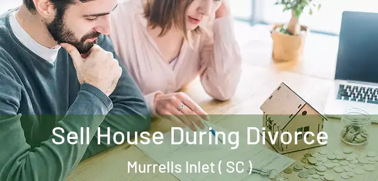 Sell House During Divorce Murrells Inlet ( SC )