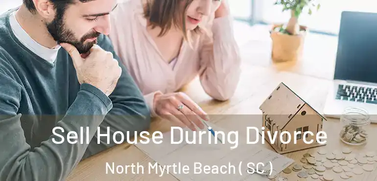 Sell House During Divorce North Myrtle Beach ( SC )
