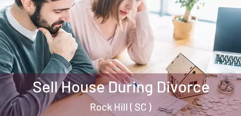 Sell House During Divorce Rock Hill ( SC )