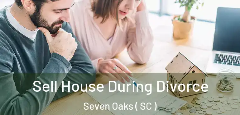 Sell House During Divorce Seven Oaks ( SC )