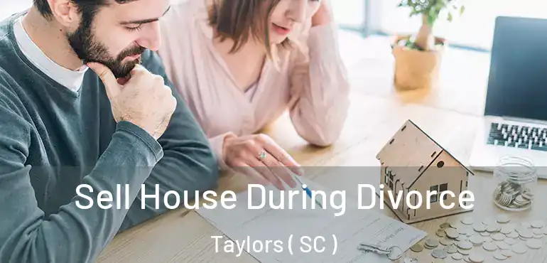 Sell House During Divorce Taylors ( SC )