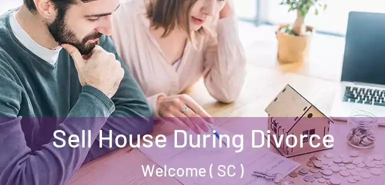 Sell House During Divorce Welcome ( SC )