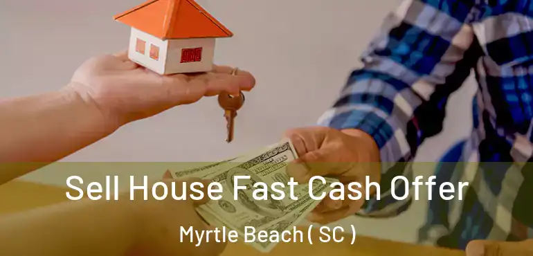 Sell House Fast Cash Offer Myrtle Beach ( SC )