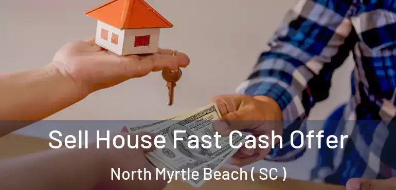 Sell House Fast Cash Offer North Myrtle Beach ( SC )