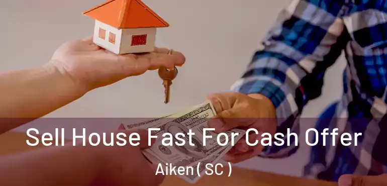 Sell House Fast For Cash Offer Aiken ( SC )