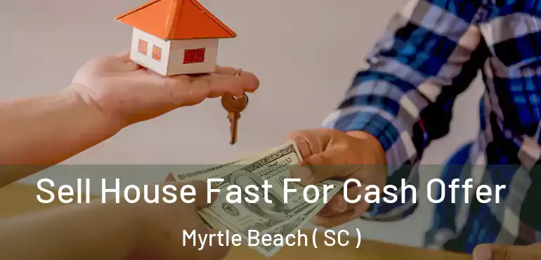 Sell House Fast For Cash Offer Myrtle Beach ( SC )