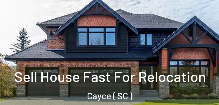 Sell House Fast For Relocation Cayce ( SC )