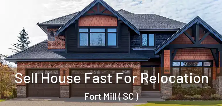 Sell House Fast For Relocation Fort Mill ( SC )