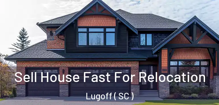 Sell House Fast For Relocation Lugoff ( SC )