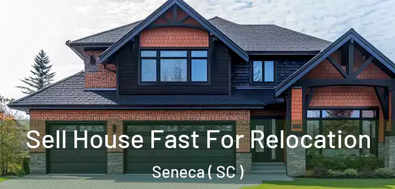 Sell House Fast For Relocation Seneca ( SC )