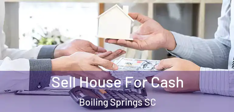Sell House For Cash Boiling Springs SC