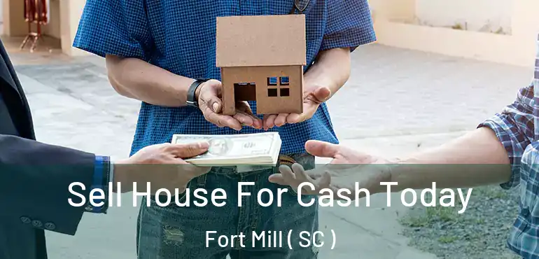 Sell House For Cash Today Fort Mill ( SC )