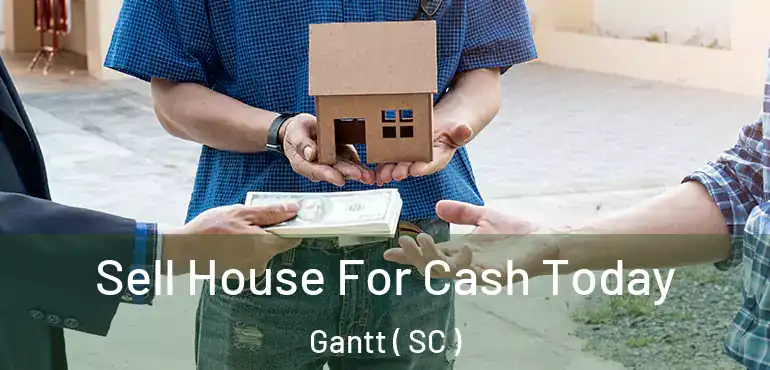 Sell House For Cash Today Gantt ( SC )