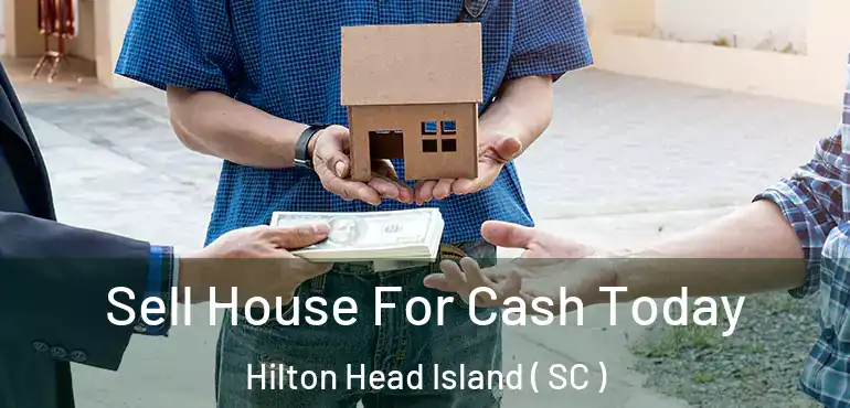 Sell House For Cash Today Hilton Head Island ( SC )