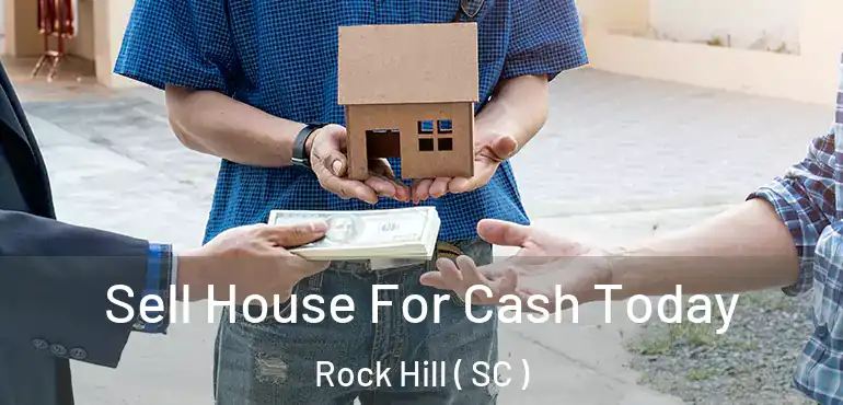 Sell House For Cash Today Rock Hill ( SC )