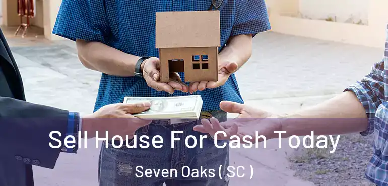 Sell House For Cash Today Seven Oaks ( SC )