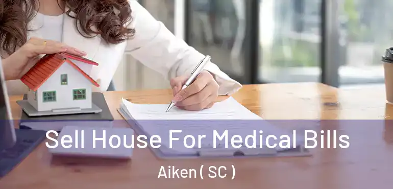 Sell House For Medical Bills Aiken ( SC )