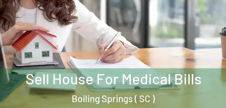 Sell House For Medical Bills Boiling Springs ( SC )