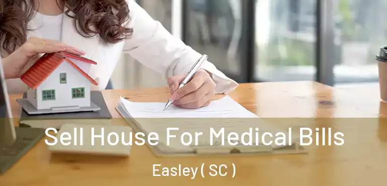 Sell House For Medical Bills Easley ( SC )