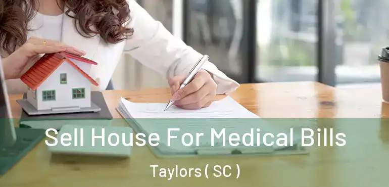 Sell House For Medical Bills Taylors ( SC )