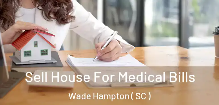 Sell House For Medical Bills Wade Hampton ( SC )