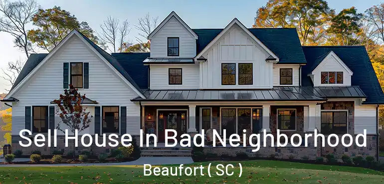 Sell House In Bad Neighborhood Beaufort ( SC )