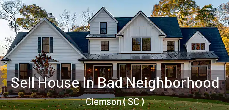 Sell House In Bad Neighborhood Clemson ( SC )