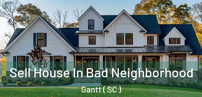 Sell House In Bad Neighborhood Gantt ( SC )