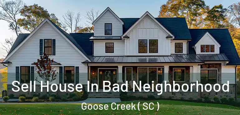 Sell House In Bad Neighborhood Goose Creek ( SC )