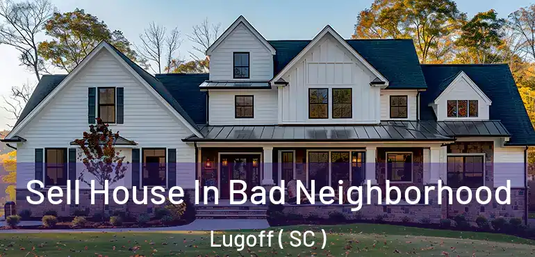 Sell House In Bad Neighborhood Lugoff ( SC )