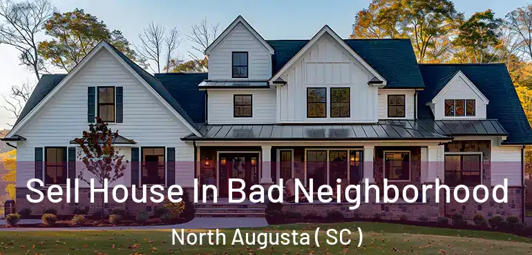Sell House In Bad Neighborhood North Augusta ( SC )