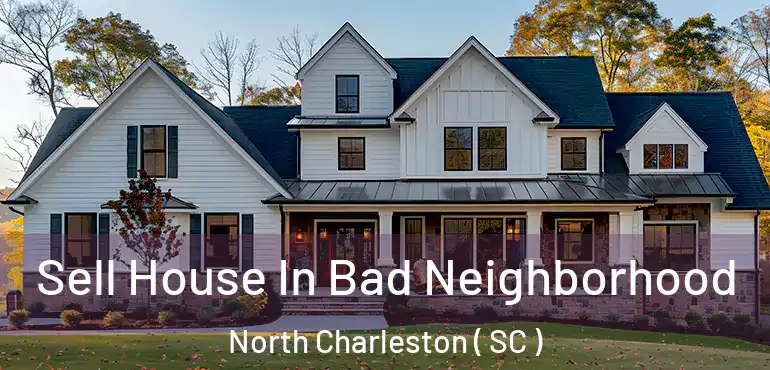 Sell House In Bad Neighborhood North Charleston ( SC )