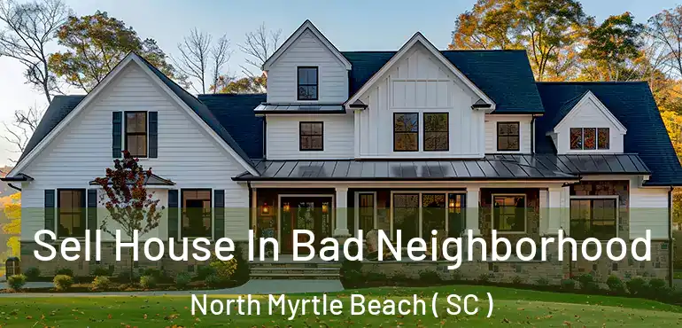 Sell House In Bad Neighborhood North Myrtle Beach ( SC )